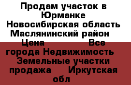 Продам участок в Юрманке Новосибирская область, Маслянинский район) › Цена ­ 700 000 - Все города Недвижимость » Земельные участки продажа   . Иркутская обл.